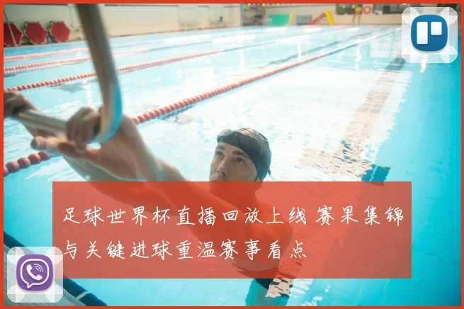 足球世界杯直播回放上线 赛果集锦与关键进球重温赛事看点