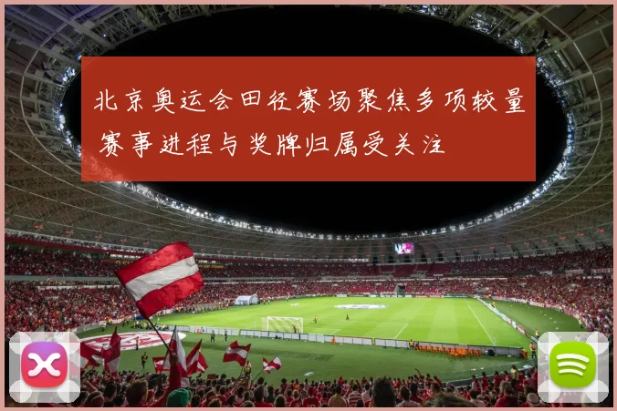 北京奥运会田径赛场聚焦多项较量 赛事进程与奖牌归属受关注