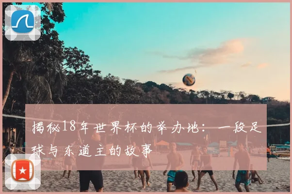揭秘18年世界杯的举办地:一段足球与东道主的故事