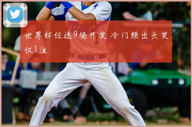 世界杯任选9场开奖 冷门频出头奖仅1注