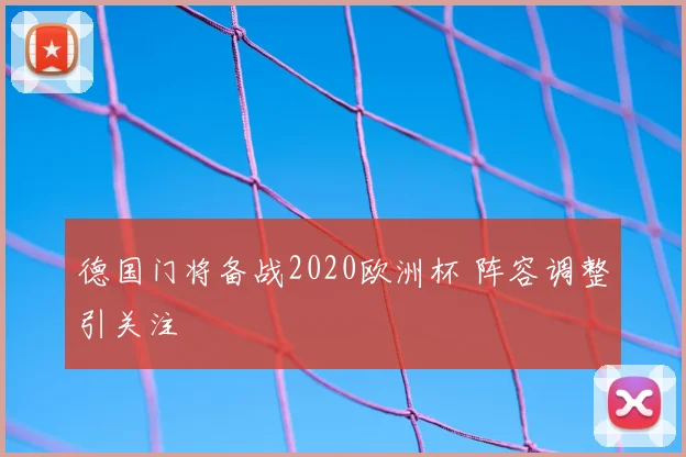 德国门将备战2020欧洲杯 阵容调整引关注