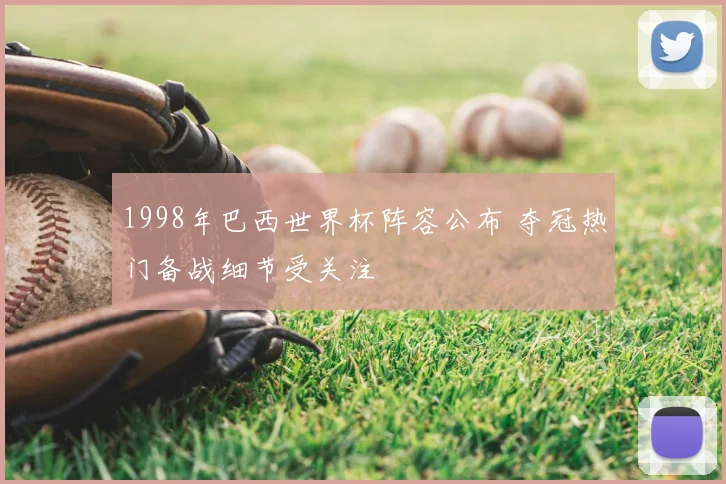 1998年巴西世界杯阵容公布 夺冠热门备战细节受关注
