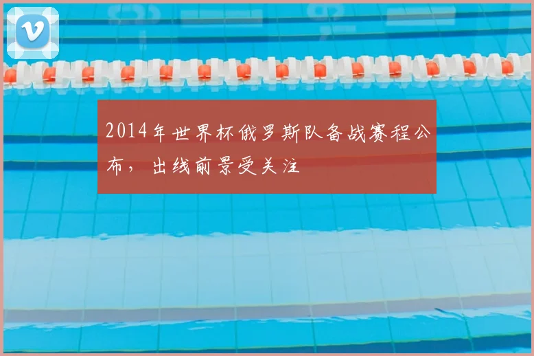 2014年世界杯俄罗斯队备战赛程公布，出线前景受关注