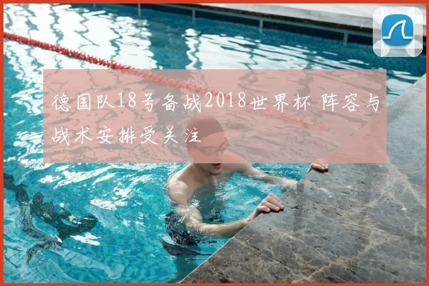 德国队18号备战2018世界杯 阵容与战术安排受关注