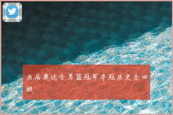 历届奥运会男篮冠军夺冠历史全回顾