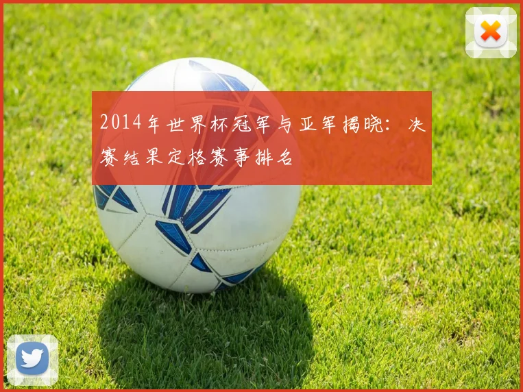 2014年世界杯冠军与亚军揭晓：决赛结果定格赛事排名