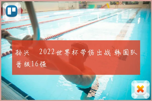 孙兴慜2022世界杯带伤出战 韩国队晋级16强