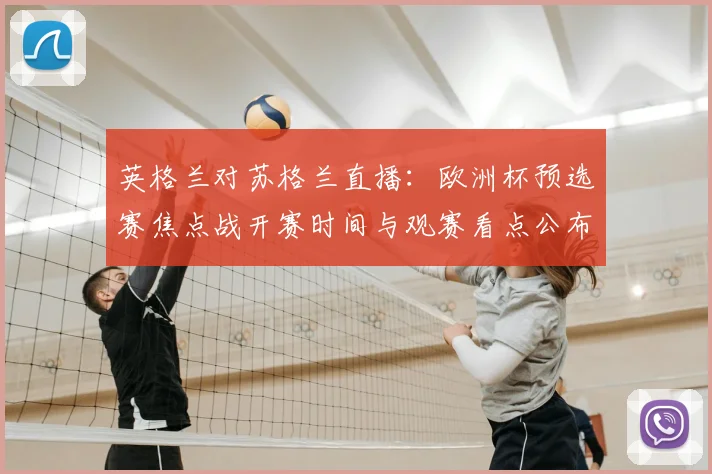 英格兰对苏格兰直播:欧洲杯预选赛焦点战开赛时间与观赛看点公布