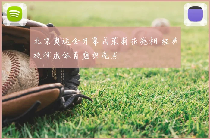 北京奥运会开幕式茉莉花亮相 经典旋律成体育盛典亮点