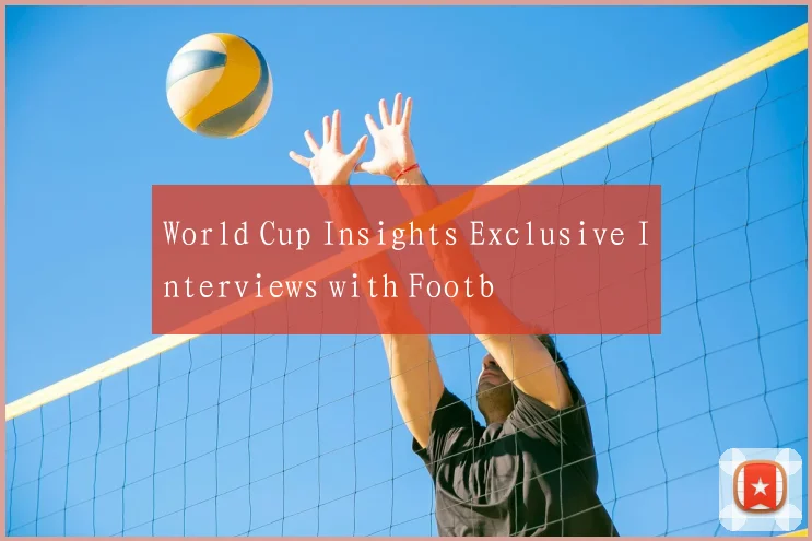 World Cup Insights Exclusive Interviews with Footb