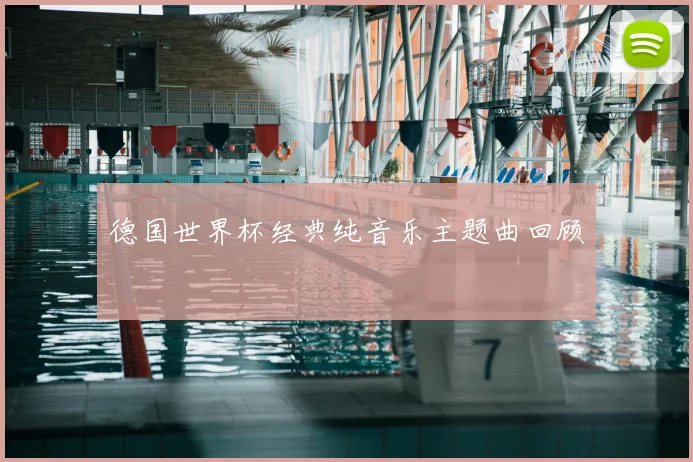 德国世界杯经典纯音乐主题曲回顾
