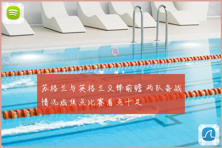 苏格兰与英格兰交锋前瞻 两队备战情况成焦点比赛看点十足