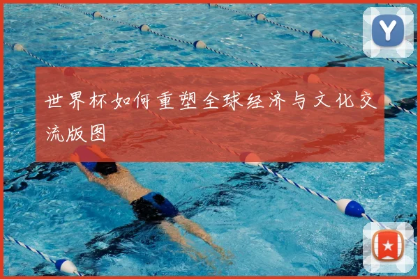 世界杯如何重塑全球经济与文化交流版图