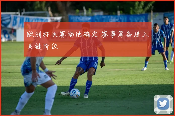 欧洲杯决赛场地确定 赛事筹备进入关键阶段