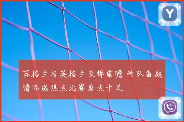 苏格兰与英格兰交锋前瞻 两队备战情况成焦点比赛看点十足